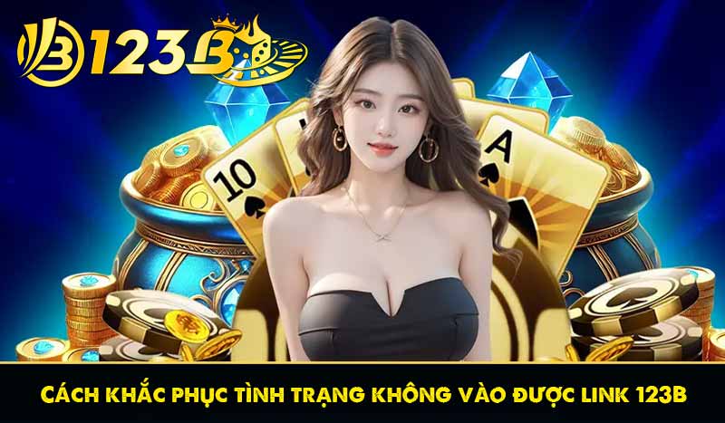 Cách khắc phục tình trạng không vào được link 123B