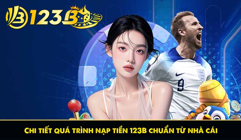 Nạp Tiền 123B 55 Chi tiết quá trình nạp tiền 123B chuẩn từ nhà cái