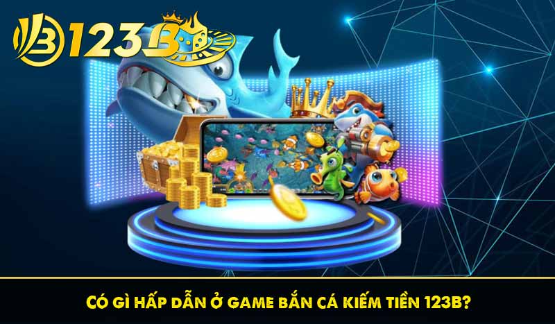 Game bắn cá kiếm tiền 123B? Mẹo chơi bắn cá tại 123B 8 Có gì hấp dẫn ở game bắn cá kiếm tiền 123B?